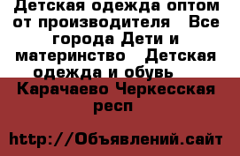 Детская одежда оптом от производителя - Все города Дети и материнство » Детская одежда и обувь   . Карачаево-Черкесская респ.